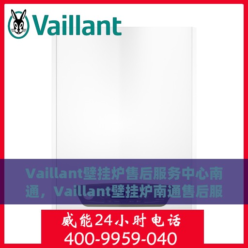 Vaillant壁挂炉售后服务中心南通，Vaillant壁挂炉南通售后服务中心，专业维修，贴心服务