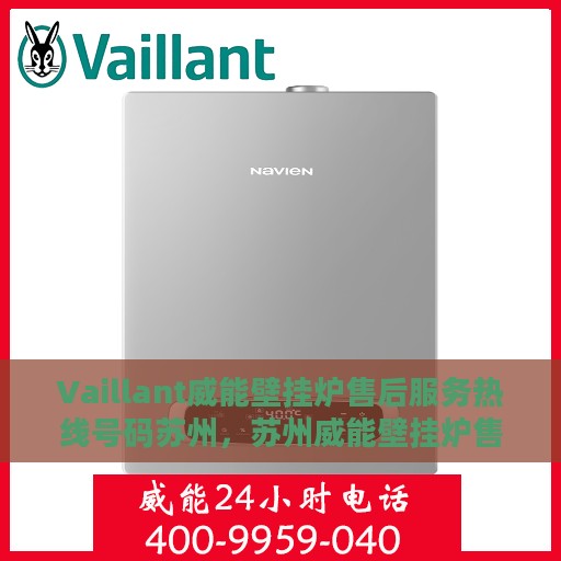 Vaillant威能壁挂炉售后服务热线号码苏州，苏州威能壁挂炉售后服务热线号码及解决方案全解析