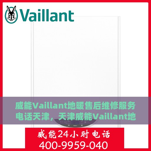 威能Vaillant地暖售后维修服务电话天津，天津威能Vaillant地暖售后维修服务热线