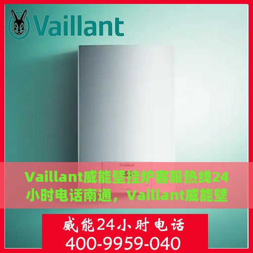 Vaillant威能壁挂炉客服热线24小时电话南通，Vaillant威能壁挂炉南通客服热线全天候服务电话