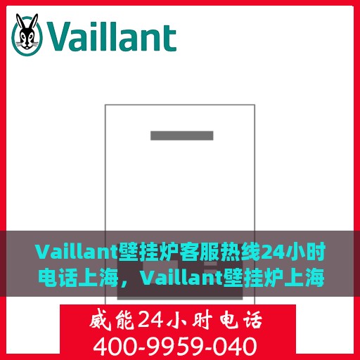 Vaillant壁挂炉客服热线24小时电话上海，Vaillant壁挂炉上海24小时客服热线电话