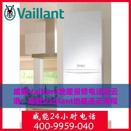 威能Vaillant地暖报修电话连云港，威能Vaillant地暖连云港报修热线及维修服务解析