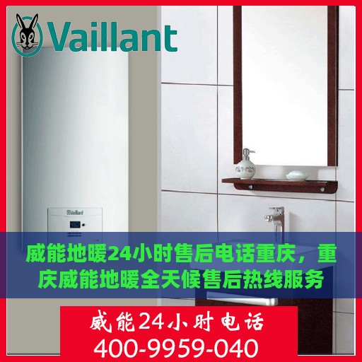 威能地暖24小时售后电话重庆，重庆威能地暖全天候售后热线服务保障