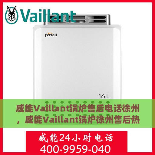 威能Vaillant锅炉售后电话徐州，威能Vaillant锅炉徐州售后热线及专业服务团队