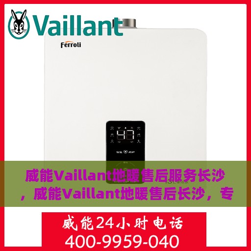 威能Vaillant地暖售后服务长沙，威能Vaillant地暖售后长沙，专业服务，温暖您的冬季之选
