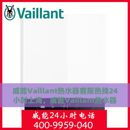 威能Vaillant热水器客服热线24小时上海，威能Vaillant热水器上海24小时客服热线专业服务
