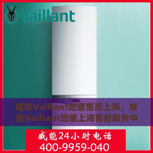 威能Vaillant地暖售后上海，威能Vaillant地暖上海售后服务中心，专业维修，贴心服务