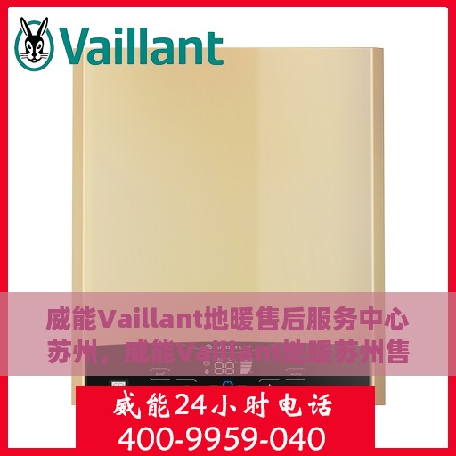 威能Vaillant地暖售后服务中心苏州，威能Vaillant地暖苏州售后服务中心，专业维修，贴心服务