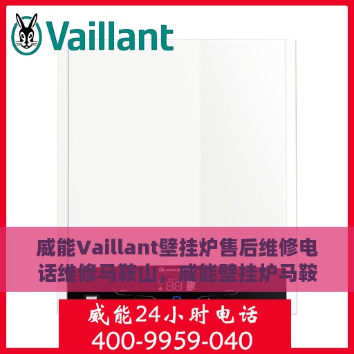 威能Vaillant壁挂炉售后维修电话维修马鞍山，威能壁挂炉马鞍山售后维修电话及专业维修服务指南