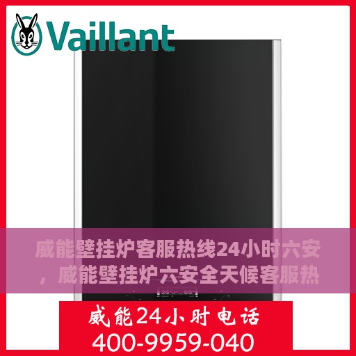 威能壁挂炉客服热线24小时六安，威能壁挂炉六安全天候客服热线，贴心服务随时在线