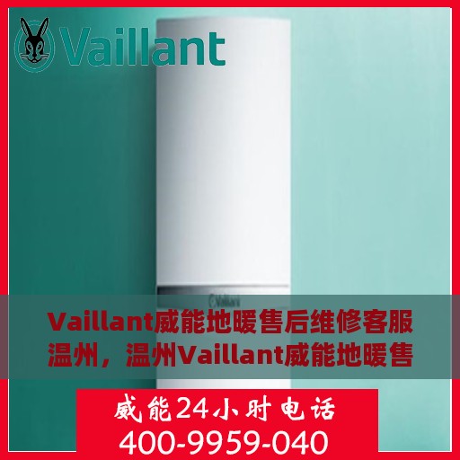 Vaillant威能地暖售后维修客服温州，温州Vaillant威能地暖售后维修客服专业服务解析