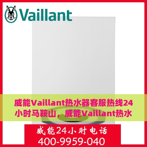 威能Vaillant热水器客服热线24小时马鞍山，威能Vaillant热水器马鞍山24小时客服热线专业服务