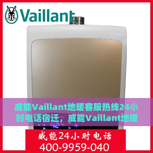 威能Vaillant地暖客服热线24小时电话宿迁，威能Vaillant地暖宿迁24小时客服热线电话