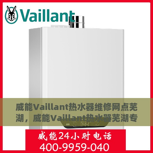 威能Vaillant热水器维修网点芜湖，威能Vaillant热水器芜湖专业维修网点服务解析