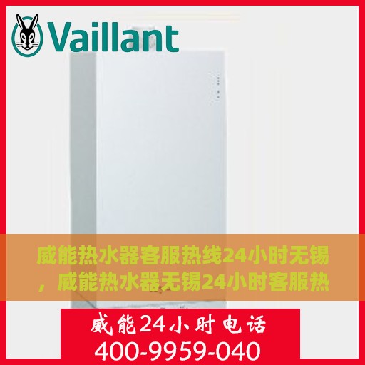 威能热水器客服热线24小时无锡，威能热水器无锡24小时客服热线专业服务