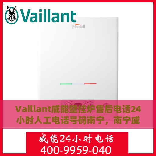 Vaillant威能壁挂炉售后电话24小时人工电话号码南宁，南宁威能壁挂炉售后24小时专业服务热线电话