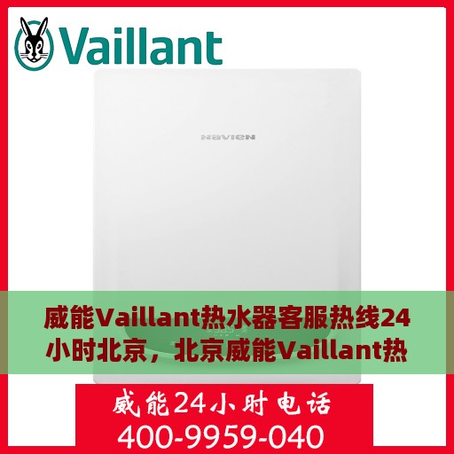 威能Vaillant热水器客服热线24小时北京，北京威能Vaillant热水器全天候客服热线，贴心服务随时在线