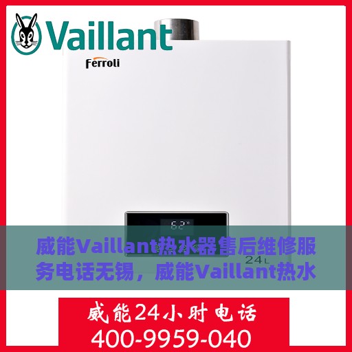 威能Vaillant热水器售后维修服务电话无锡，威能Vaillant热水器无锡售后维修服务热线及专业团队为您解答