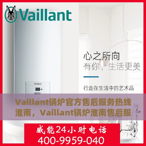 Vaillant锅炉官方售后服务热线淮南，Vaillant锅炉淮南售后服务热线及专业维修团队