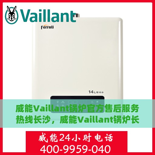 威能Vaillant锅炉官方售后服务热线长沙，威能Vaillant锅炉长沙官方售后服务热线及维修支持指南
