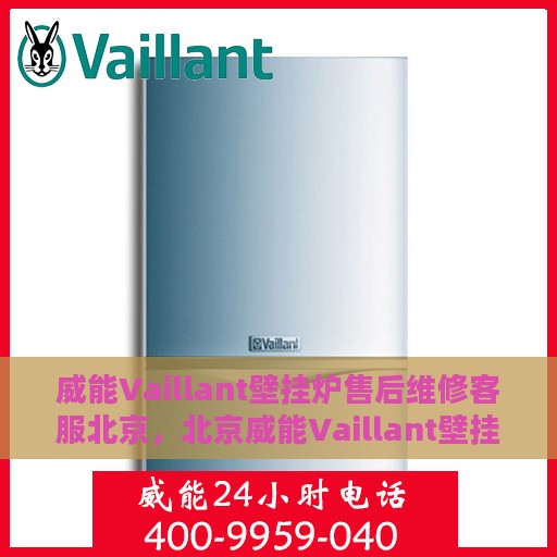 威能Vaillant壁挂炉售后维修客服北京，北京威能Vaillant壁挂炉售后维修服务专业团队，贴心客服保障您的温暖生活