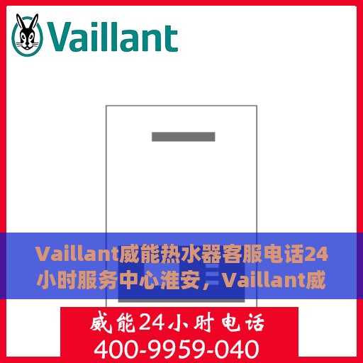Vaillant威能热水器客服电话24小时服务中心淮安，Vaillant威能热水器淮安服务中心全天候客服热线开通，专业解答您的疑问！