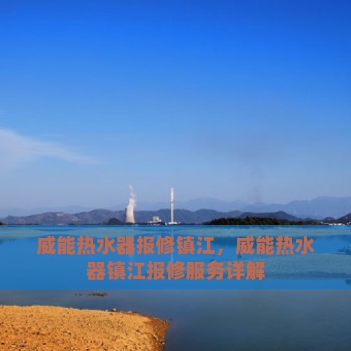 威能热水器报修镇江，威能热水器镇江报修服务详解