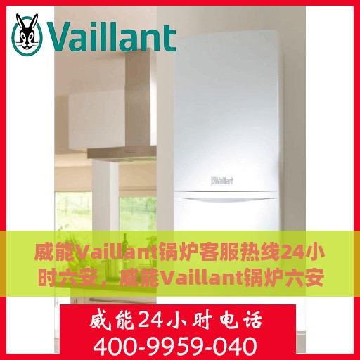 威能Vaillant锅炉客服热线24小时六安，威能Vaillant锅炉六安24小时客服热线服务