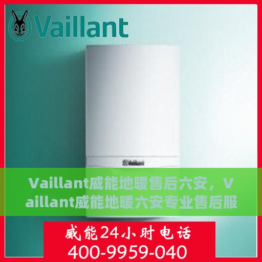 Vaillant威能地暖售后六安，Vaillant威能地暖六安专业售后服务团队