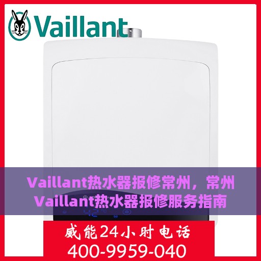 Vaillant热水器报修常州，常州Vaillant热水器报修服务指南