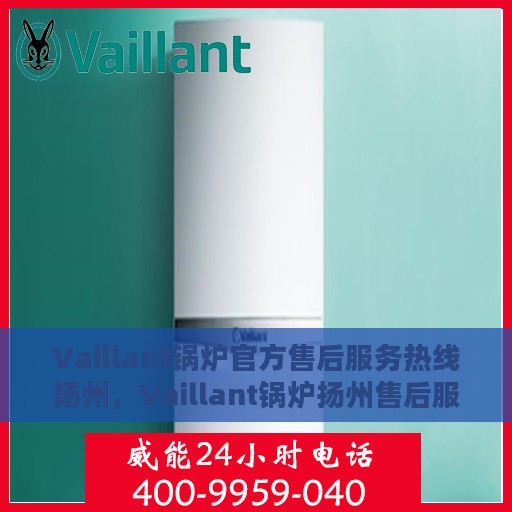 Vaillant锅炉官方售后服务热线扬州，Vaillant锅炉扬州售后服务热线正式公布，专业团队为您解答疑难