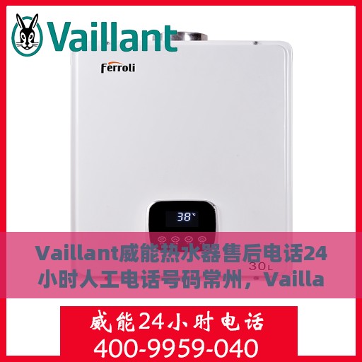 Vaillant威能热水器售后电话24小时人工电话号码常州，Vaillant威能热水器常州24小时售后热线电话，全天候人工服务支持