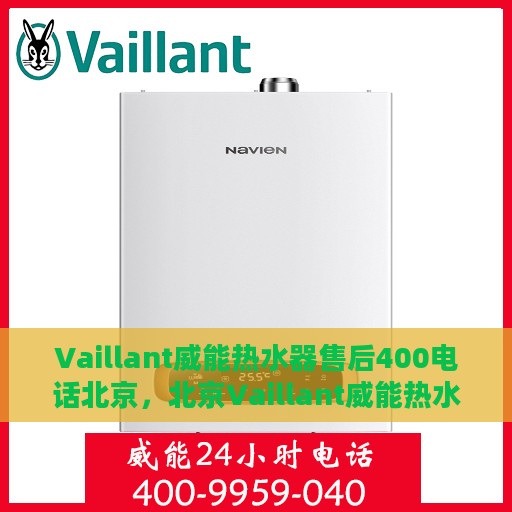 Vaillant威能热水器售后400电话北京，北京Vaillant威能热水器售后服务热线400电话官方支持