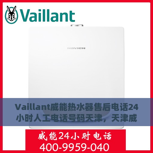 Vaillant威能热水器售后电话24小时人工电话号码天津，天津威能热水器售后24小时专业维修服务电话公布