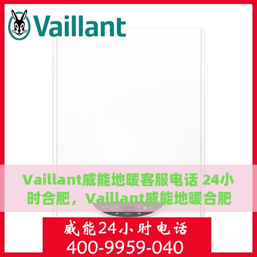 Vaillant威能地暖客服电话 24小时合肥，Vaillant威能地暖合肥24小时客服热线全攻略