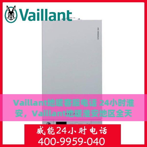 Vaillant地暖客服电话 24小时淮安，Vaillant地暖淮安地区全天候客服热线，贴心服务不间断