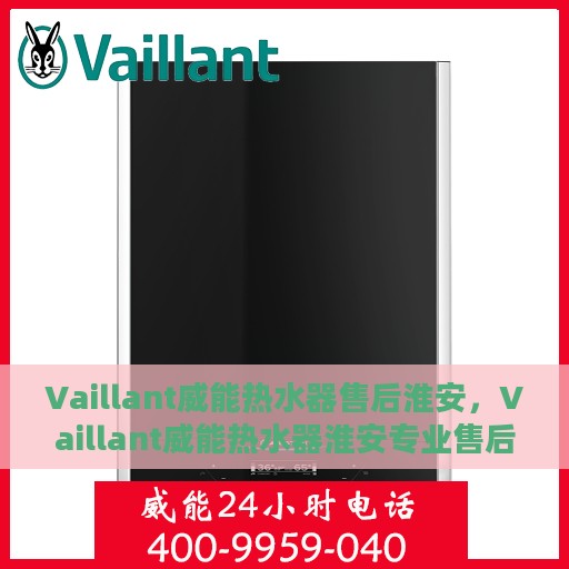 Vaillant威能热水器售后淮安，Vaillant威能热水器淮安专业售后服务指南