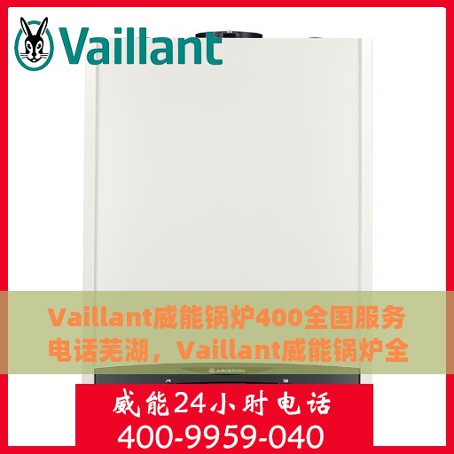Vaillant威能锅炉400全国服务电话芜湖，Vaillant威能锅炉全国服务热线400芜湖服务网点一览