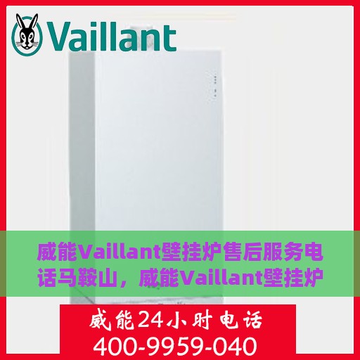威能Vaillant壁挂炉售后服务电话马鞍山，威能Vaillant壁挂炉马鞍山售后服务热线及电话全攻略