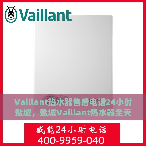 Vaillant热水器售后电话24小时盐城，盐城Vaillant热水器全天候售后维修服务热线