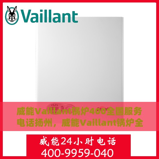 威能Vaillant锅炉400全国服务电话扬州，威能Vaillant锅炉全国服务热线在扬州，400服务电话为您排忧解难！