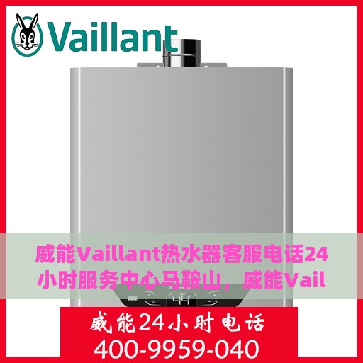 威能Vaillant热水器客服电话24小时服务中心马鞍山，威能Vaillant热水器马鞍山24小时客服热线服务中心