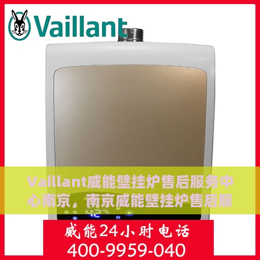 Vaillant威能壁挂炉售后服务中心南京，南京威能壁挂炉售后服务中心，专业维修与贴心服务