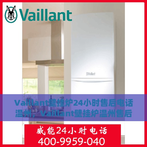Vaillant壁挂炉24小时售后电话温州，Vaillant壁挂炉温州售后热线全天候服务，专业解决您的壁挂炉问题