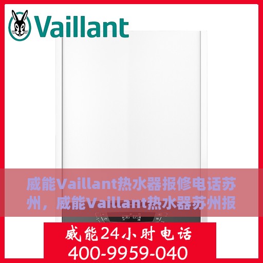 威能Vaillant热水器报修电话苏州，威能Vaillant热水器苏州报修专线，专业服务热线解析