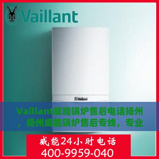 Vaillant威能锅炉售后电话扬州，扬州威能锅炉售后专线，专业解决您的锅炉问题
