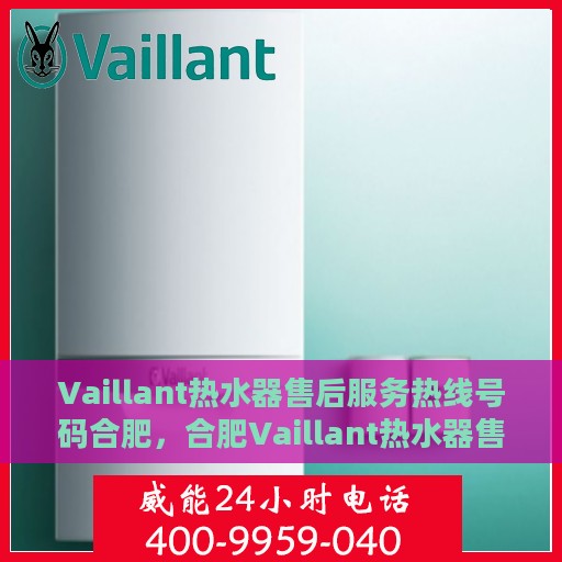 Vaillant热水器售后服务热线号码合肥，合肥Vaillant热水器售后服务热线电话号码全解析