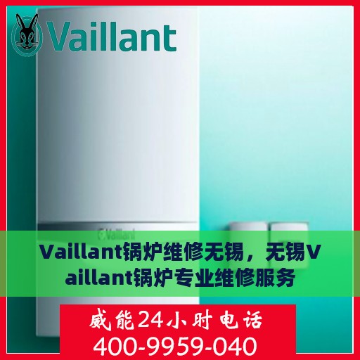 Vaillant锅炉维修无锡，无锡Vaillant锅炉专业维修服务