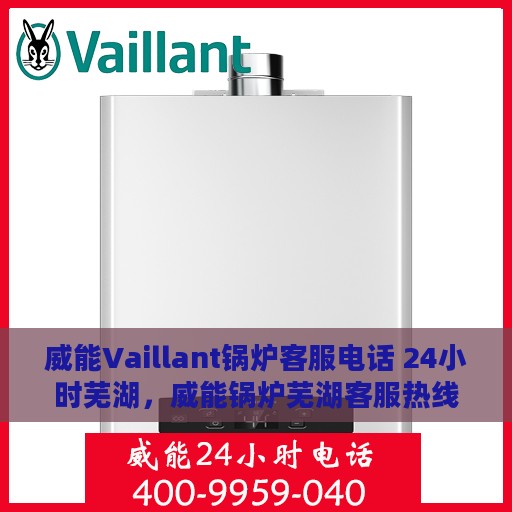 威能Vaillant锅炉客服电话 24小时芜湖，威能锅炉芜湖客服热线全天候服务，专业解答您的疑问