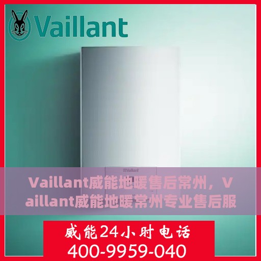 Vaillant威能地暖售后常州，Vaillant威能地暖常州专业售后服务